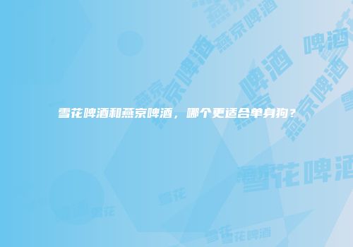 雪花啤酒和燕京啤酒，哪个更适合单身狗？