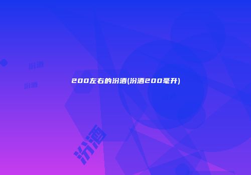 200左右的汾酒(汾酒200毫升)