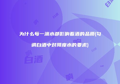 为什么每一滴水都影响着酒的品质(勾调白酒中对降度水的要求)