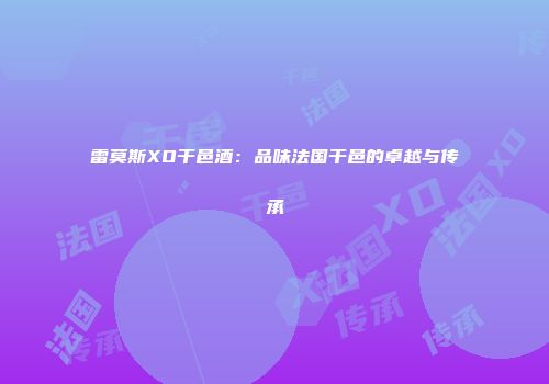 雷莫斯XO干邑酒：品味法国干邑的卓越与传承