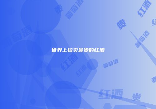 世界上拍卖最贵的红酒