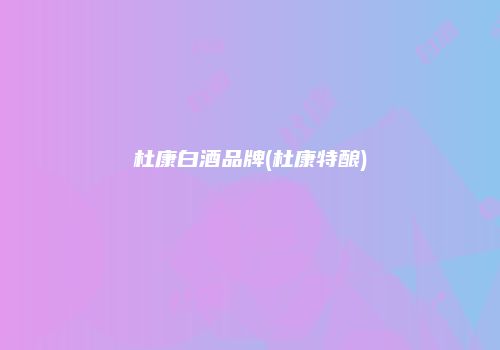 杜康白酒品牌(杜康特酿)