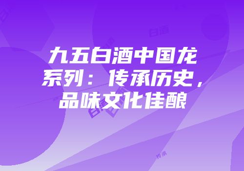 九五白酒中国龙系列：传承历史，品味文化佳酿