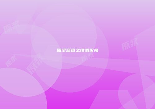 原浆蓝色之缘酒价格