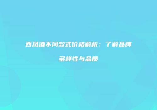 西凤酒不同款式价格解析：了解品牌多样性与品质