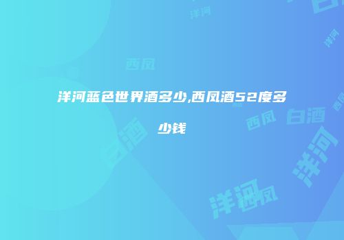 洋河蓝色世界酒多少,西凤酒52度多少钱