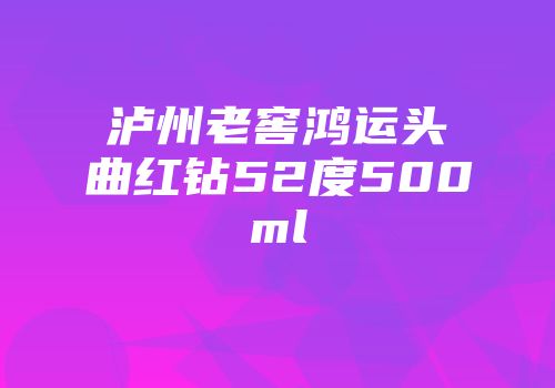泸州老窖鸿运头曲红钻52度500ml