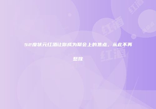 52度状元红酒让你成为聚会上的焦点，从此不再愁嫁