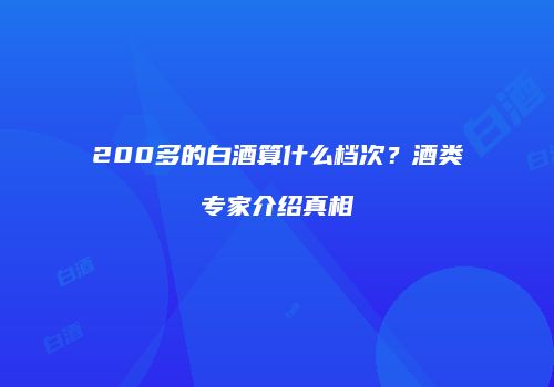 200多的白酒算什么档次？酒类专家介绍真相