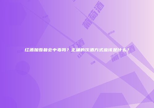 红酒加雪碧会中毒吗？正确的饮酒方式应该是什么？