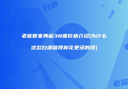 老窖世家典藏38度价格介绍(为什么这款白酒值得你花更多的钱)