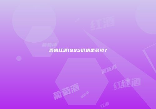 玛格红酒1995价格是多少？