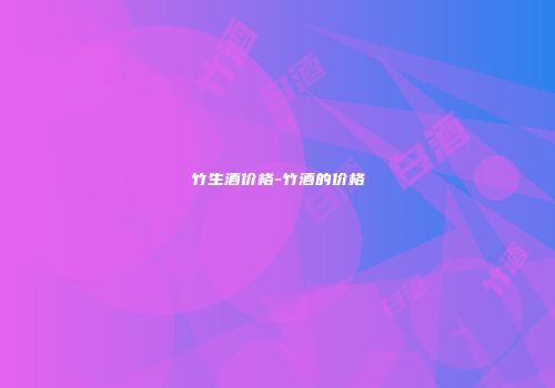 竹生酒价格-竹酒的价格