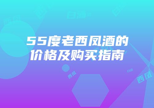 55度老西凤酒的价格及购买指南