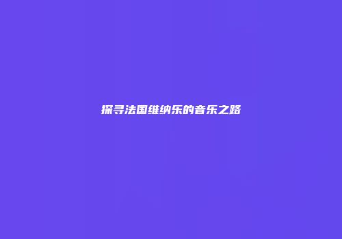 探寻法国维纳乐的音乐之路