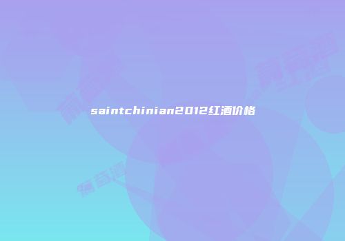 saintchinian2012红酒价格