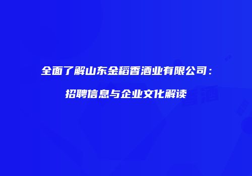 全面了解山东金稻香酒业有限公司：招聘信息与企业文化解读