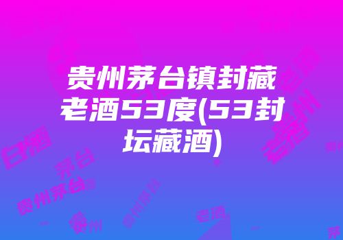 贵州茅台镇封藏老酒53度(53封坛藏酒)