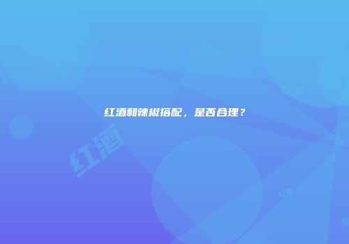 红酒和辣椒搭配，是否合理？