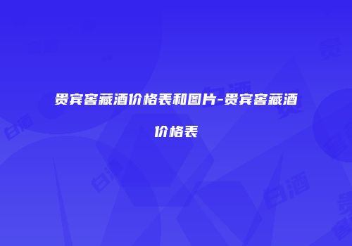 贵宾窖藏酒价格表和图片-贵宾窖藏酒价格表