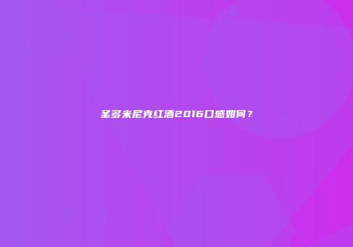 圣多米尼克红酒2016口感如何？