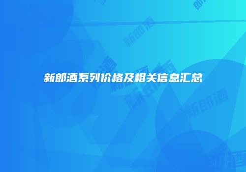 新郎酒系列价格及相关信息汇总