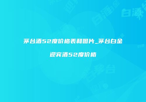 茅台酒52度价格表和图片_茅台白金迎宾酒52度价格