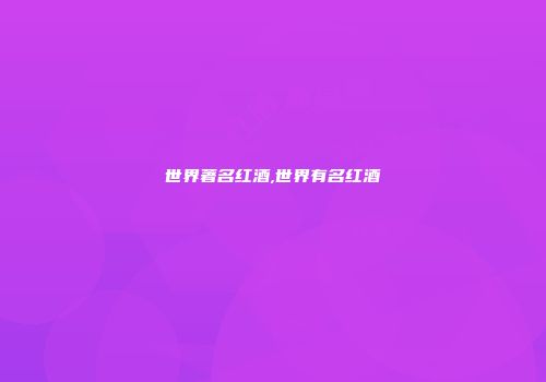 世界著名红酒,世界有名红酒
