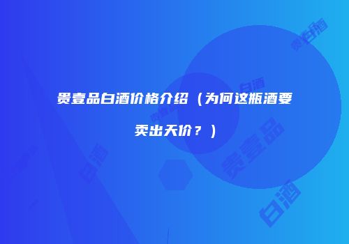 贵壹品白酒价格介绍（为何这瓶酒要卖出天价？）
