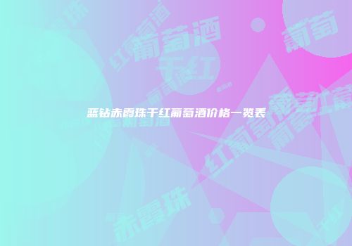 蓝钻赤霞珠干红葡萄酒价格一览表