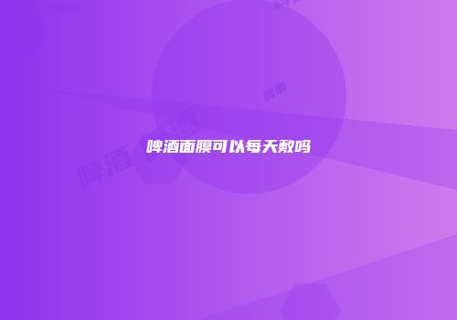 啤酒面膜可以每天敷吗