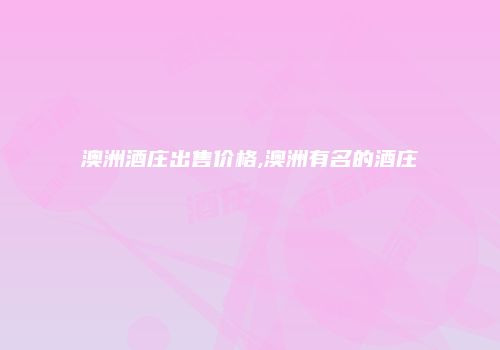 澳洲酒庄出售价格,澳洲有名的酒庄