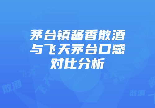 茅台镇酱香散酒与飞天茅台口感对比分析