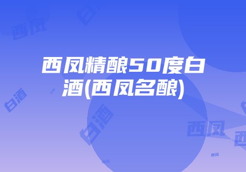 西凤精酿50度白酒(西凤名酿)