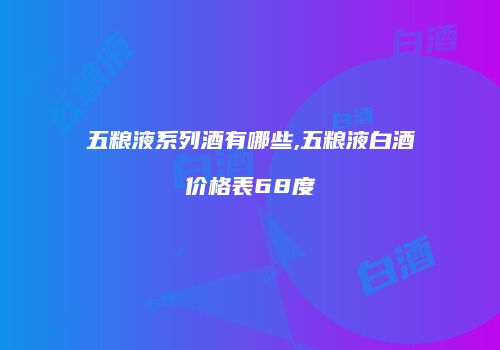 五粮液系列酒有哪些,五粮液白酒价格表68度