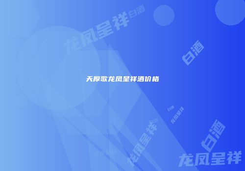 天厚歌龙凤呈祥酒价格