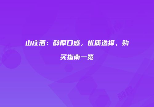 山庄酒：醇厚口感，优质选择，购买指南一览