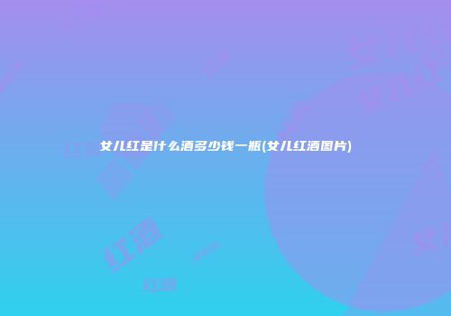 女儿红是什么酒多少钱一瓶(女儿红酒图片)