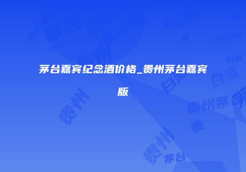 茅台嘉宾纪念酒价格_贵州茅台嘉宾版