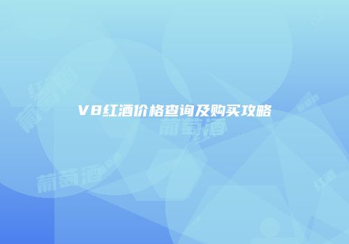 V8红酒价格查询及购买攻略