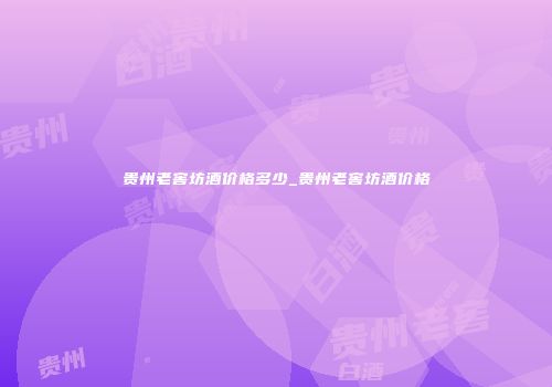 贵州老窖坊酒价格多少_贵州老窖坊酒价格