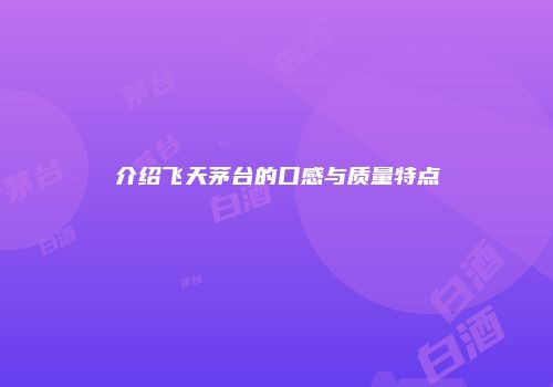 介绍飞天茅台的口感与质量特点