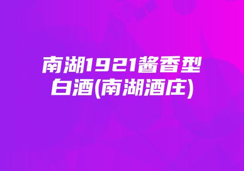 南湖1921酱香型白酒(南湖酒庄)
