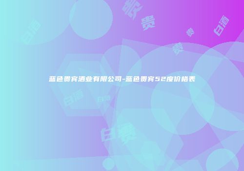 蓝色贵宾酒业有限公司-蓝色贵宾52度价格表