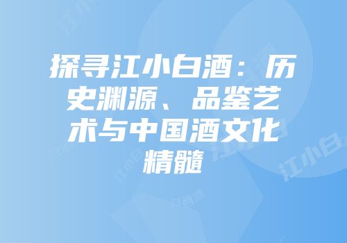 探寻江小白酒：历史渊源、品鉴艺术与中国酒文化精髓