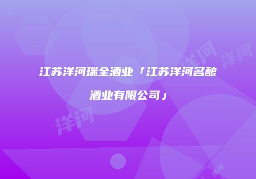 江苏洋河瑞全酒业「江苏洋河名酿酒业有限公司」