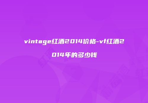 vintage红酒2014价格-vf红酒2014年的多少钱