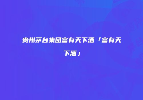 贵州茅台集团富有天下酒「富有天下酒」