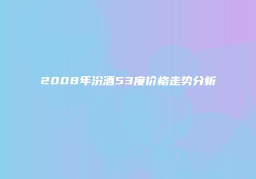2008年汾酒53度价格走势分析