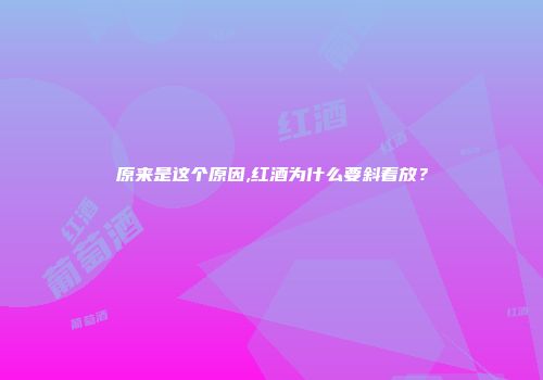 原来是这个原因,红酒为什么要斜着放？